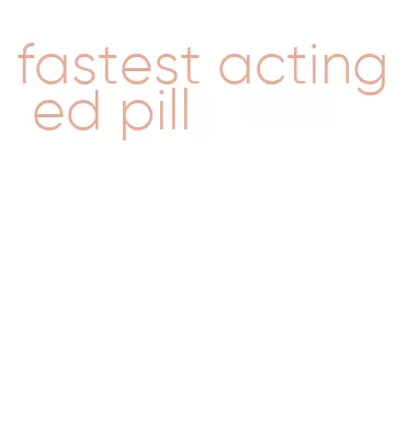 fastest acting ed pill