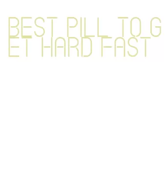 best pill to get hard fast
