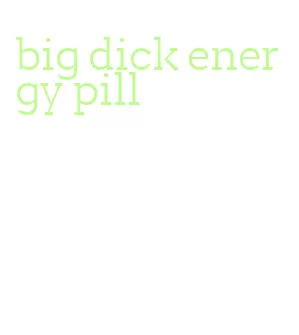 big dick energy pill