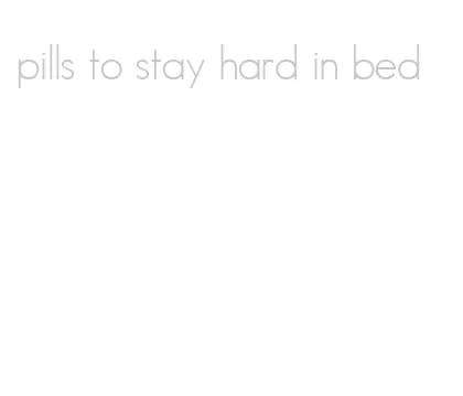 pills to stay hard in bed