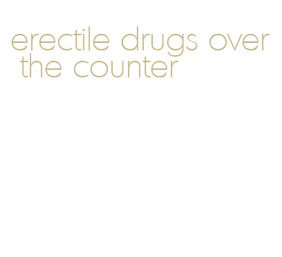 erectile drugs over the counter