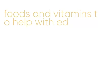 foods and vitamins to help with ed