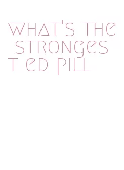 what's the strongest ed pill