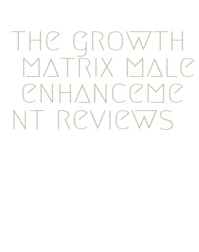 the growth matrix male enhancement reviews