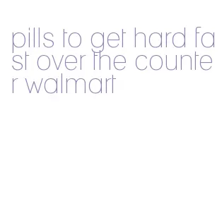 pills to get hard fast over the counter walmart