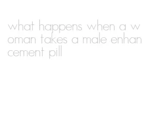 what happens when a woman takes a male enhancement pill