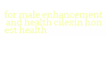 for male enhancement and health cilexin honest health