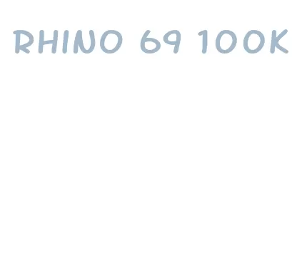 rhino 69 100k