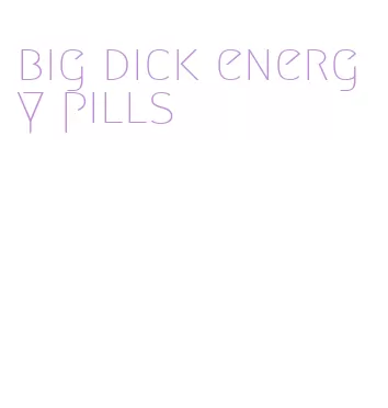 big dick energy pills