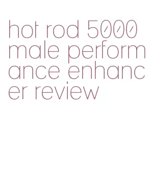 hot rod 5000 male performance enhancer review