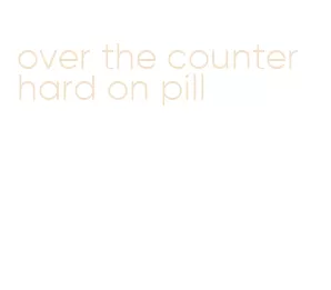 over the counter hard on pill