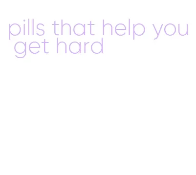 pills that help you get hard