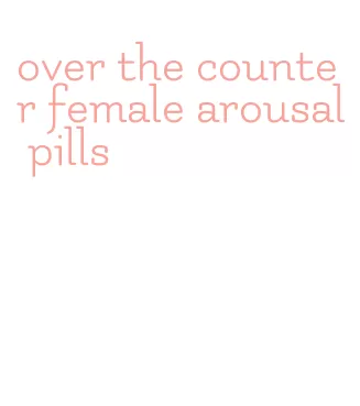 over the counter female arousal pills