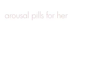 arousal pills for her