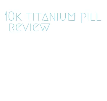 10k titanium pill review