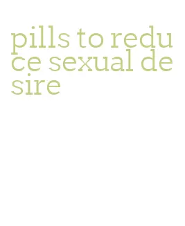 pills to reduce sexual desire