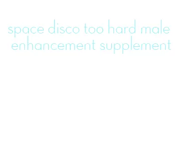 space disco too hard male enhancement supplement
