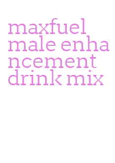 maxfuel male enhancement drink mix