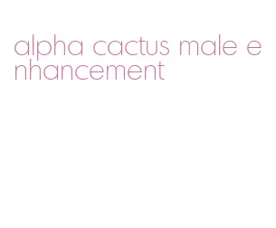 alpha cactus male enhancement