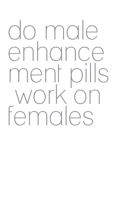do male enhancement pills work on females