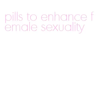 pills to enhance female sexuality