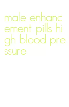 male enhancement pills high blood pressure