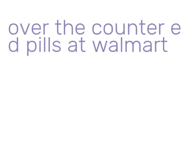 over the counter ed pills at walmart