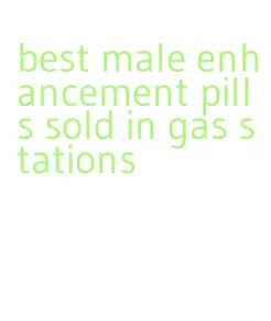 best male enhancement pills sold in gas stations