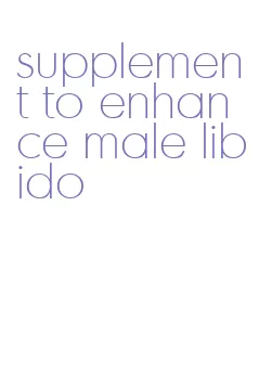 supplement to enhance male libido