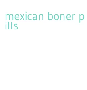 mexican boner pills