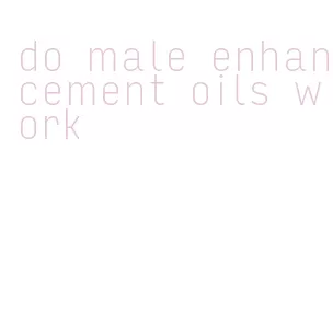 do male enhancement oils work