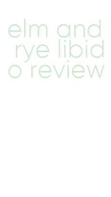 elm and rye libido review