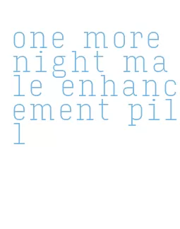one more night male enhancement pill