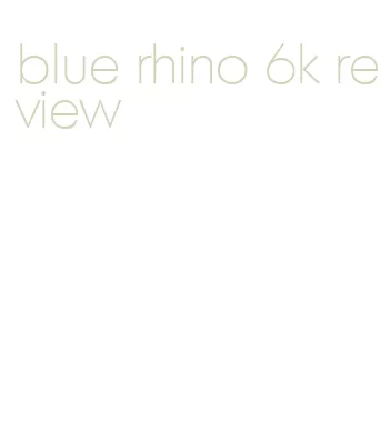 blue rhino 6k review