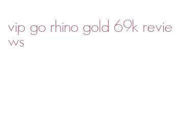vip go rhino gold 69k reviews