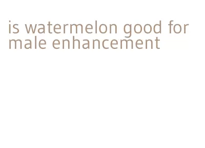 is watermelon good for male enhancement