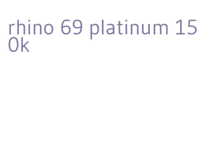 rhino 69 platinum 150k